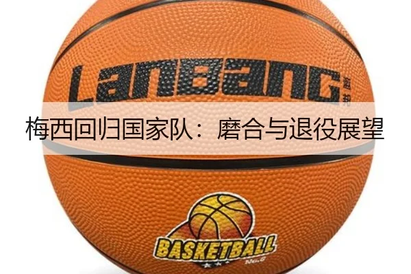 梅西回归国家队：磨合与退役展望